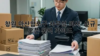 창원 마산합포구 사무실 이사 & 신규 오픈 완벽 가이드